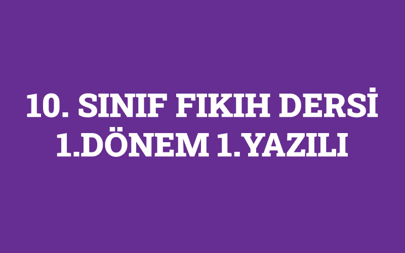 10.Sınıf Fıkıh Dersi 1.Dönem 1.Yazılı